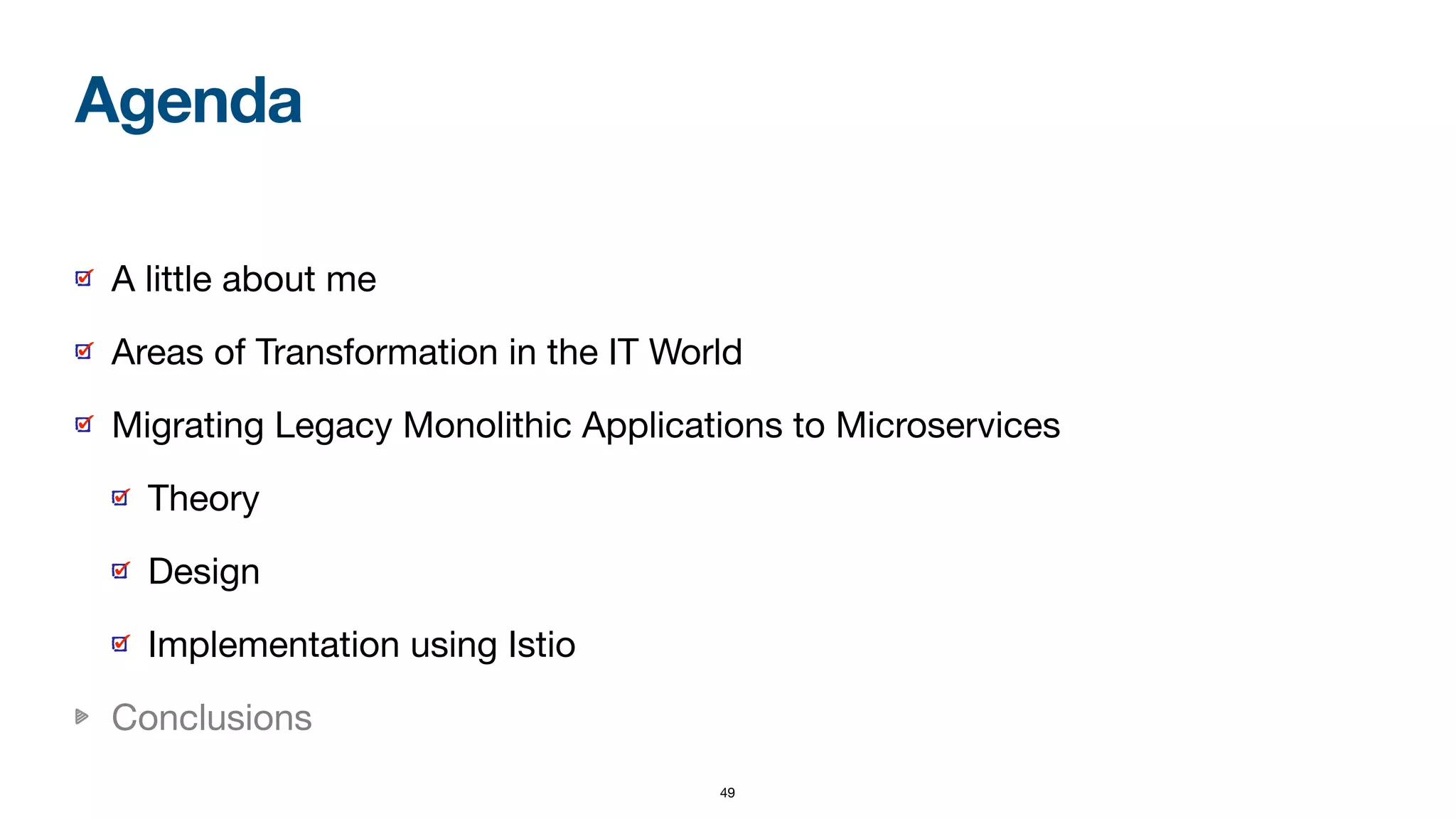49
A little about me

Areas of Transformation in the IT World

Migrating Legacy Monolithic Applications to Microservices

Theory

Design

Implementation using Istio

Conclusions
Agenda
 