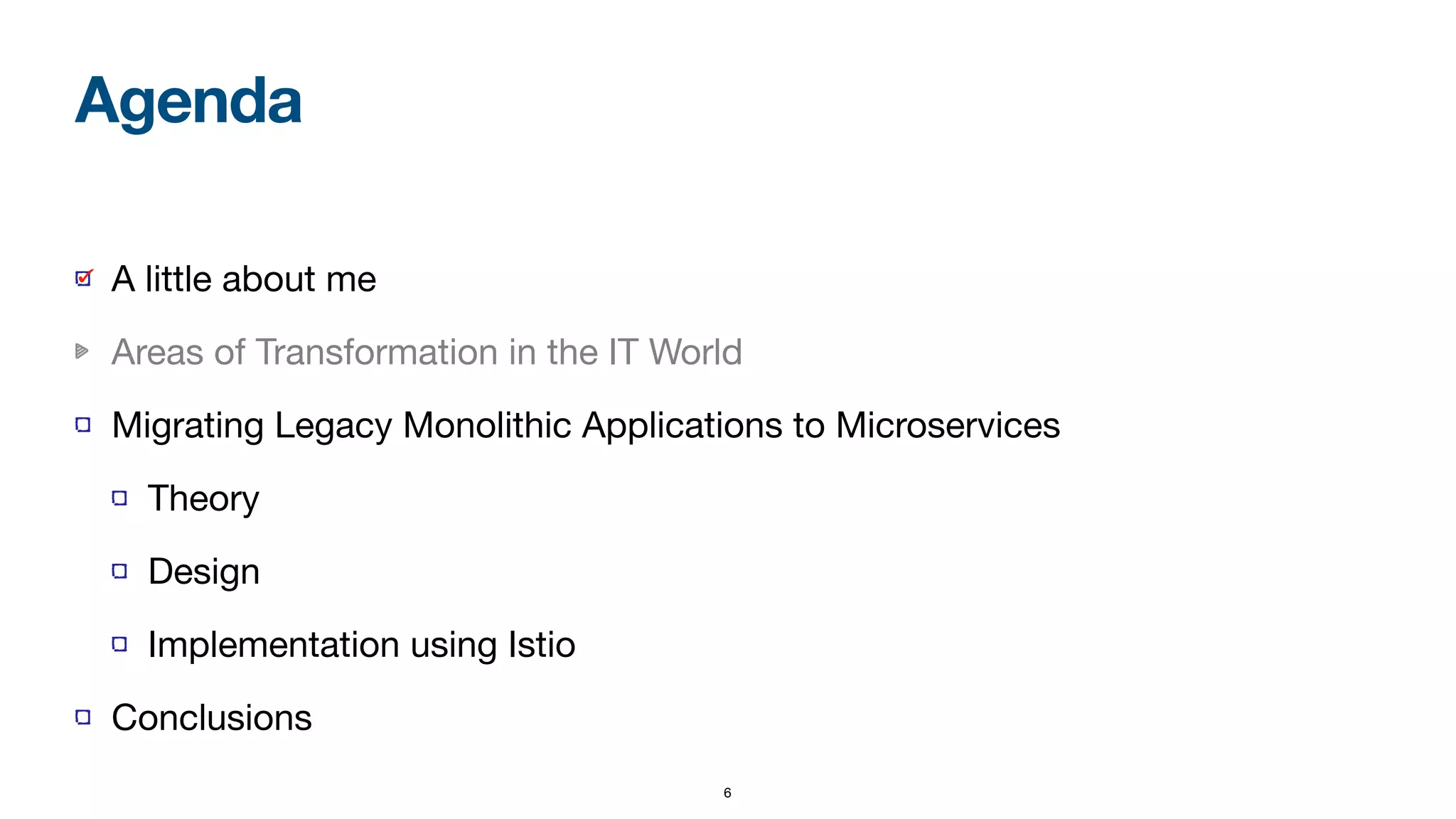 6
A little about me

Areas of Transformation in the IT World

Migrating Legacy Monolithic Applications to Microservices

Theory

Design

Implementation using Istio

Conclusions
Agenda
 