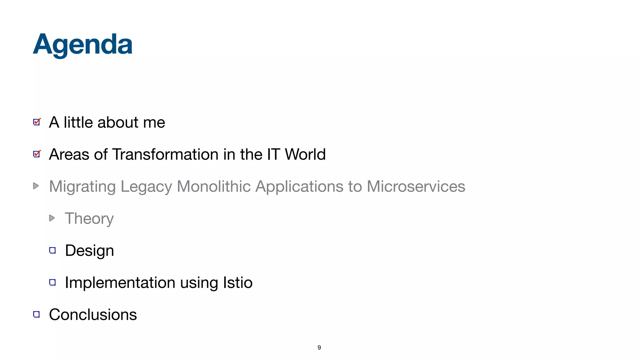 9
A little about me

Areas of Transformation in the IT World

Migrating Legacy Monolithic Applications to Microservices

Theory

Design

Implementation using Istio

Conclusions
Agenda
 