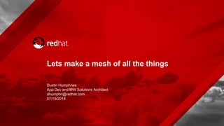 Lets make a mesh of all the things
Dustin Humphries
App Dev and MW Solutions Architect
dhumphri@redhat.com
07/19/2018
 