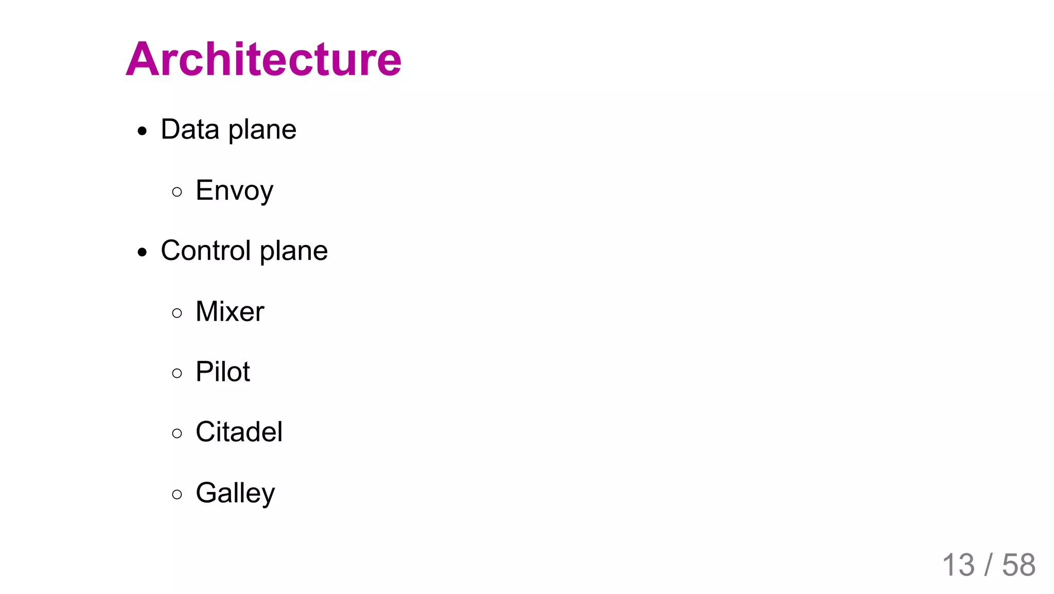 2019/4/4 Istio Service Mesh Introduction
127.0.0.1:5500/#54 13/58
Architecture
Data plane
Envoy
Control plane
Mixer
Pilot
Citadel
Galley
13 / 58
 