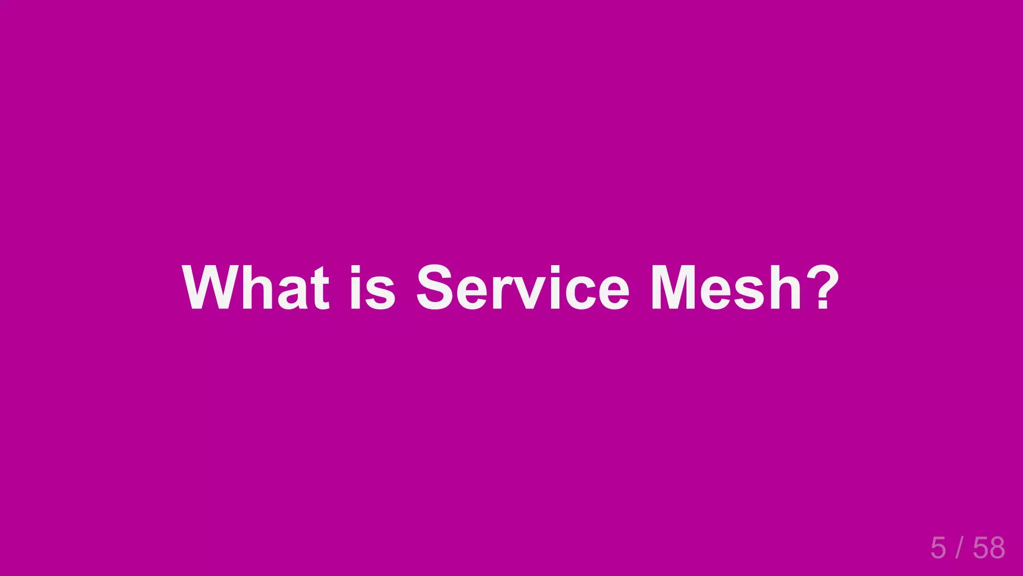2019/4/4 Istio Service Mesh Introduction
127.0.0.1:5500/#54 5/58
What is Service Mesh?
5 / 58
 