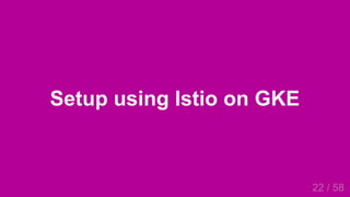 2019/4/4 Istio Service Mesh Introduction
127.0.0.1:5500/#54 22/58
Setup using Istio on GKE
22 / 58
 