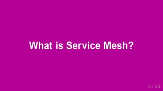 2019/4/4 Istio Service Mesh Introduction
127.0.0.1:5500/#54 5/58
What is Service Mesh?
5 / 58
 