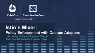 Istio’s Mixer:
Policy Enforcement with Custom Adapters
Limin Wang, Software Engineer, Google
Torin Sandall, Software Engineer, Styra
 