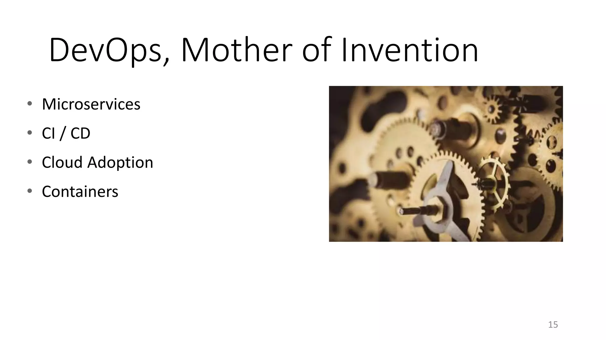 DevOps, Mother of Invention
15
• Microservices
• CI / CD
• Cloud Adoption
• Containers
 