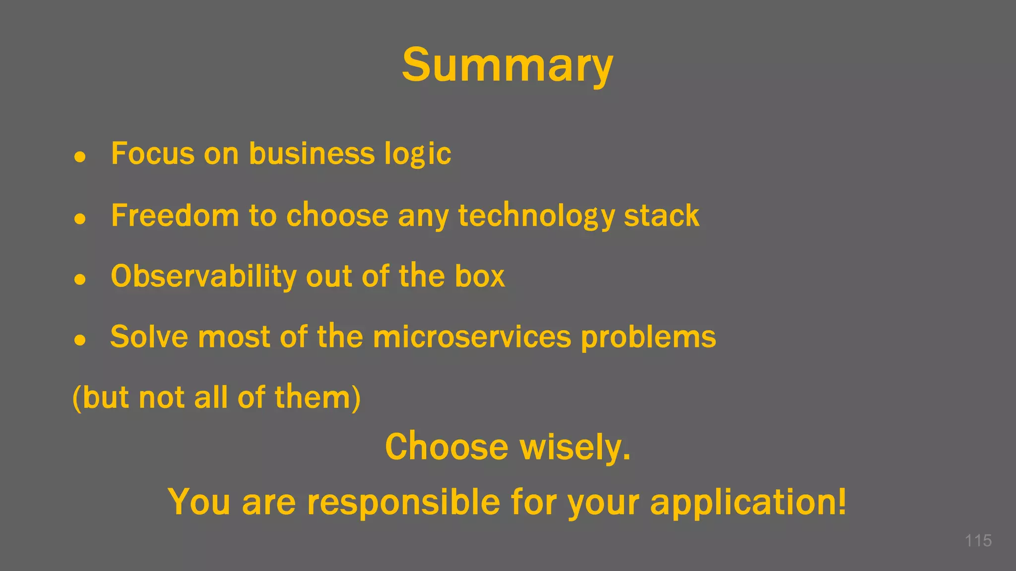 115
Summary
● Focus on business logic
● Freedom to choose any technology stack
● Observability out of the box
● Solve most of the microservices problems
(but not all of them)
Choose wisely.
You are responsible for your application!
 