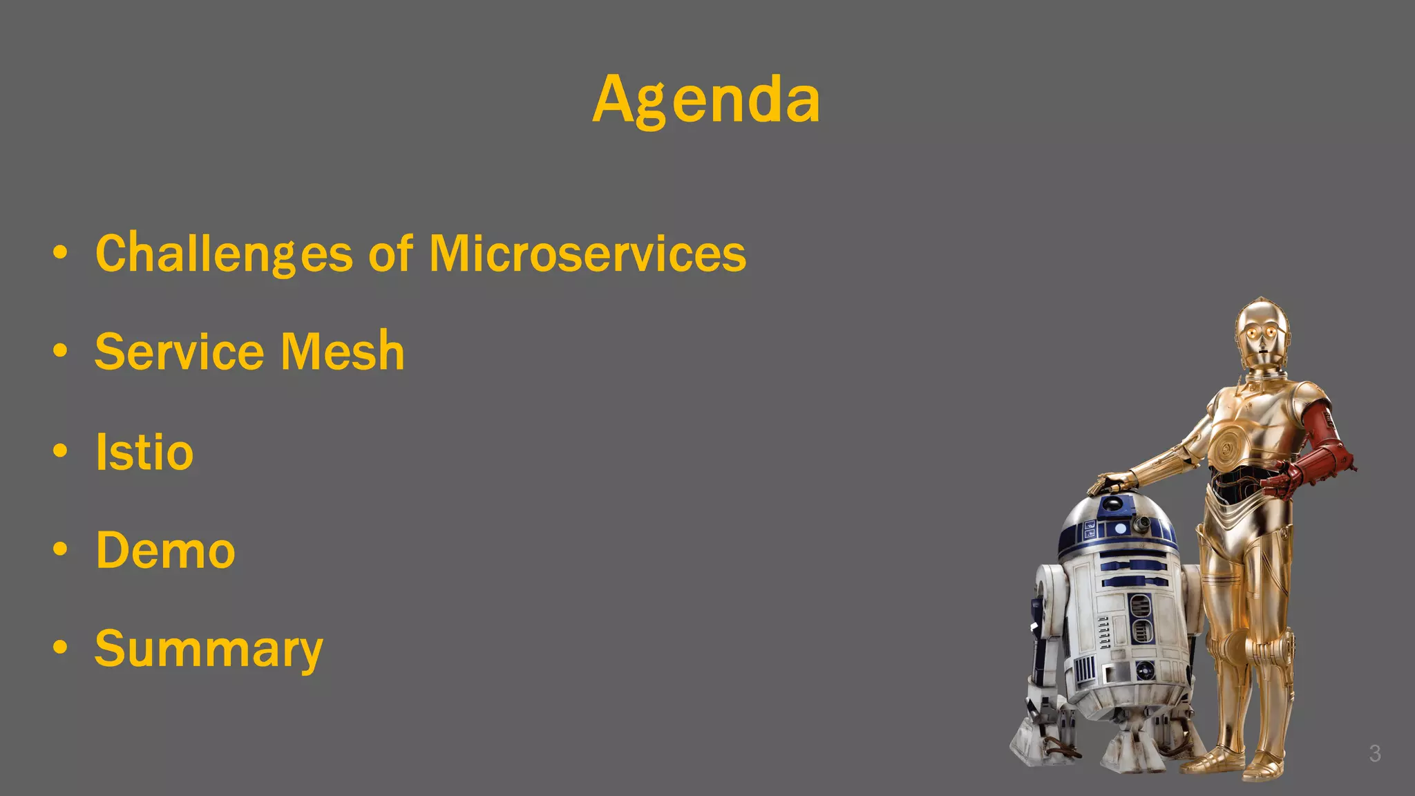 Agenda
• Challenges of Microservices
• Service Mesh
• Istio
• Demo
• Summary
3
 