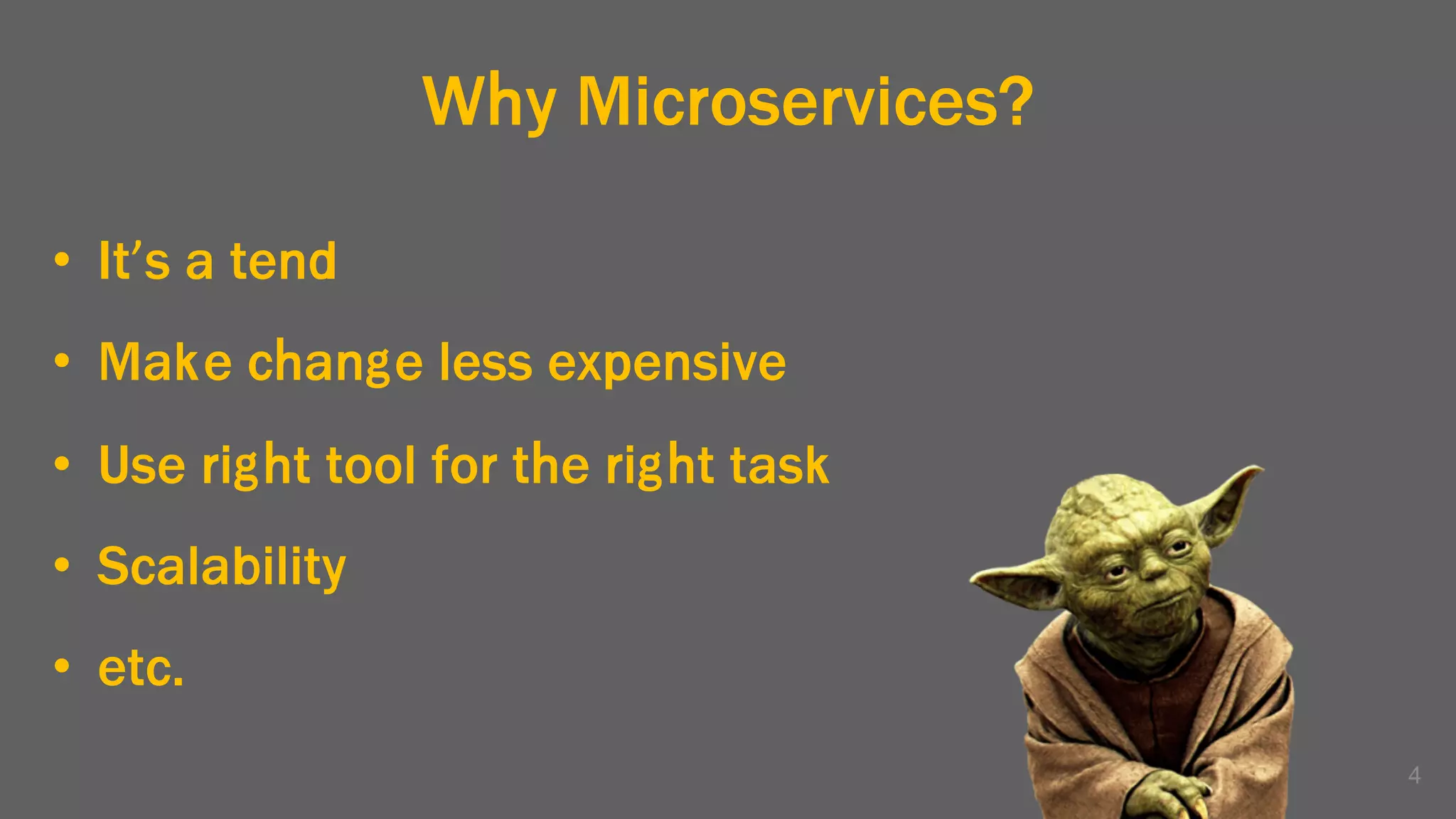 Why Microservices?
• It’s a tend
• Make change less expensive
• Use right tool for the right task
• Scalability
• etc.
4
 