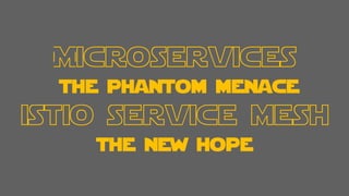 Microservices
the phantom menace
istio service mesh
the new hope
 