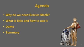 Agenda
• Why do we need Service Mesh?
• What is Istio and how to use it
• Demo
• Summary
3
 