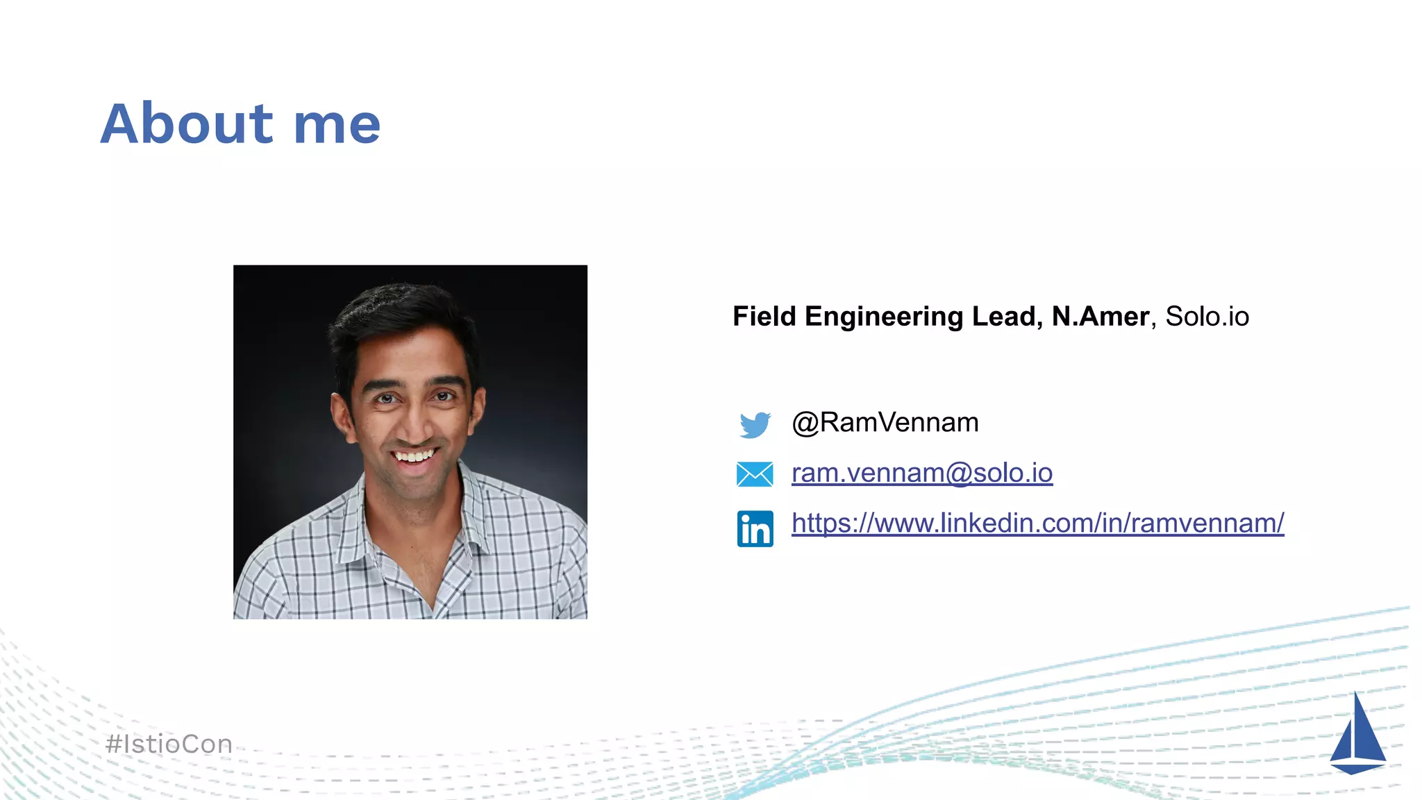 #IstioCon
@RamVennam
ram.vennam@solo.io
https://www.linkedin.com/in/ramvennam/
Field Engineering Lead, N.Amer, Solo.io
About me
 