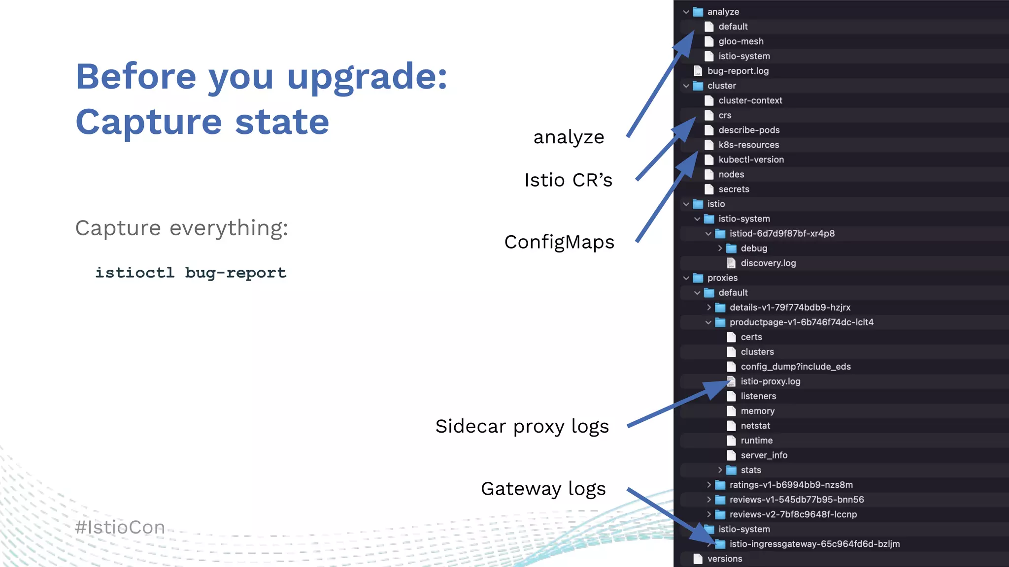 #IstioCon
Before you upgrade:
Capture state
Capture everything:
istioctl bug-report
analyze
Istio CR’s
Sidecar proxy logs
Gateway logs
ConﬁgMaps
 