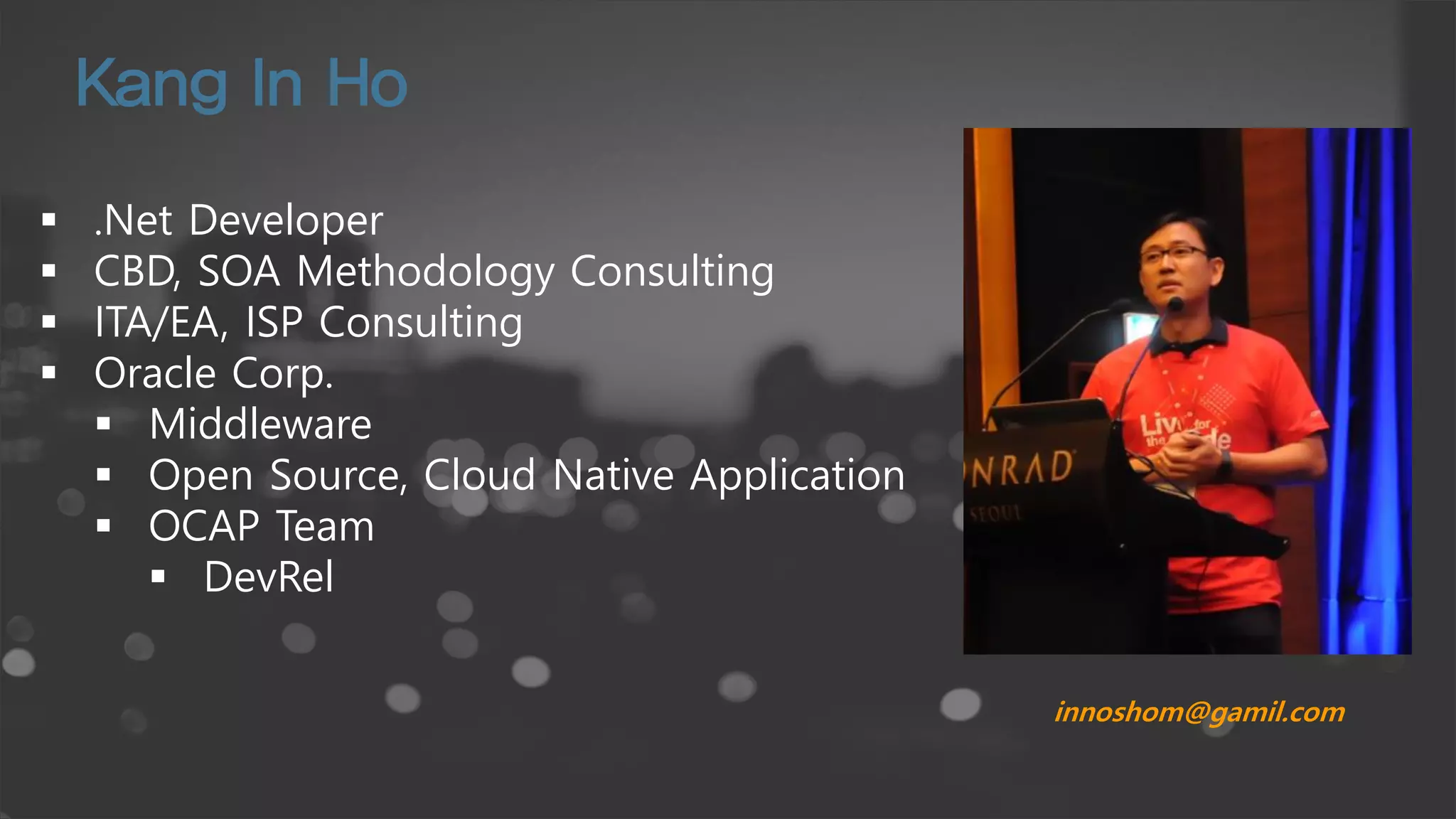  .Net Developer
 CBD, SOA Methodology Consulting
 ITA/EA, ISP Consulting
 Oracle Corp.
 Middleware
 Open Source, Cloud Native Application
 OCAP Team
 DevRel
innoshom@gamil.com
 