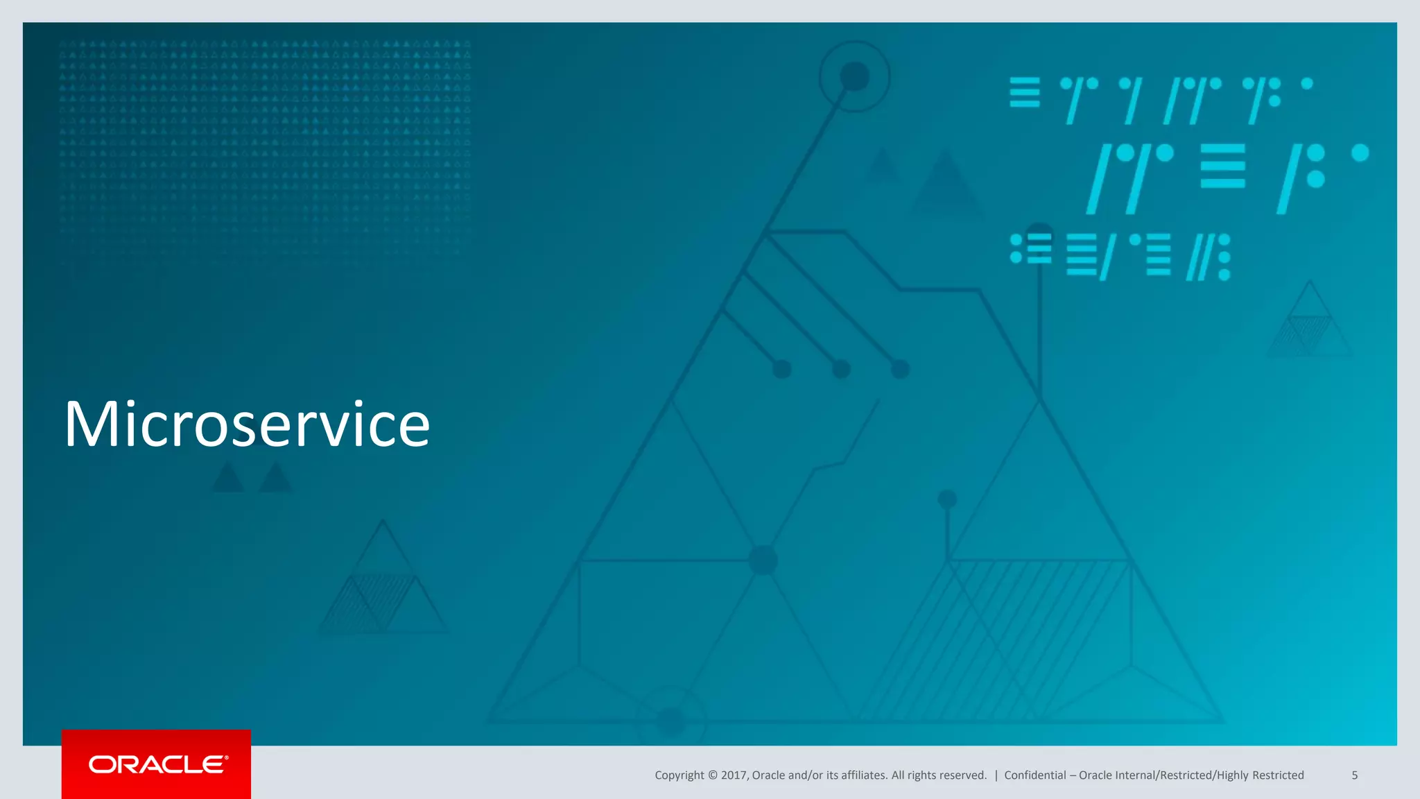 Copyright © 2017, Oracle and/or its affiliates. All rights reserved. |
Microservice
Confidential – Oracle Internal/Restricted/Highly Restricted 5
 