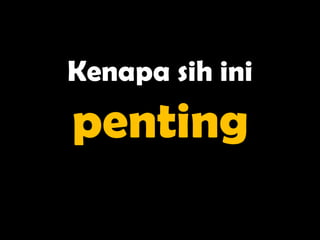 Kenapa sih ini
penting
 