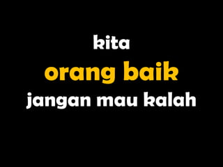 kita
 orang baik
jangan mau kalah
 