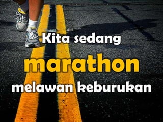 Kita sedang
 marathon
melawan keburukan
 