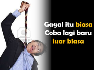 Gagal itu biasa
Coba lagi baru
  luar biasa
 