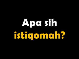 Apa sih
istiqomah?
 