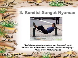 “ Wahai orang-orang yang beriman, janganlah harta-
hartamu dan anak-anakmu melalaikanmu dari mengingat
Allah. (Surat Al-Munafiqin:9)
 