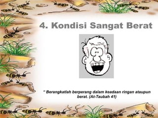 “ Berangkatlah berperang dalam keadaan ringan ataupun
berat. (At-Taubah 41)
 