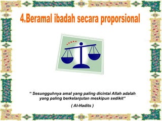 “ Sesungguhnya amal yang paling dicintai Allah adalah
yang paling berkelanjutan meskipun sedikit”
( Al-Hadits )
 