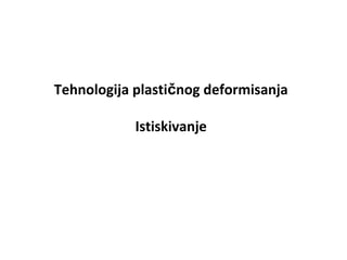 Tehnologija plastičnog deformisanja
Istiskivanje
 