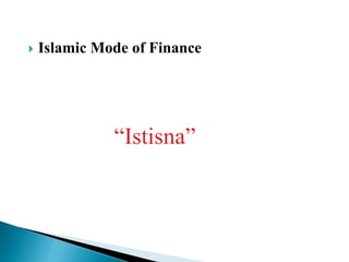  Islamic Mode of Finance
“Istisna”
 