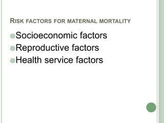 RISK FACTORS FOR MATERNAL MORTALITY 
Socioeconomic factors 
Reproductive factors 
Health service factors 
 