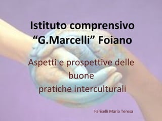 Istituto comprensivo “G.Marcelli” Foiano Aspetti e prospettive delle  buone  pratiche interculturali Fariselli Maria Teresa 