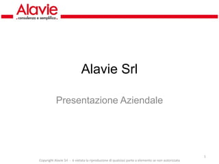 Alavie Srl

           Presentazione Aziendale




                                                                                                     1
Copyright Alavie Srl  ‐ è vietata la riproduzione di qualsiasi parte o elemento se non autorizzata
 