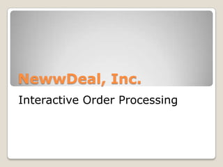 NewwDeal, Inc.
Interactive Order Processing
 