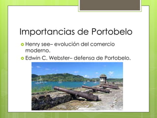 Importancias de Portobelo
 Henry see– evolución del comercio
moderno.
 Edwin C. Webster– defensa de Portobelo.
 