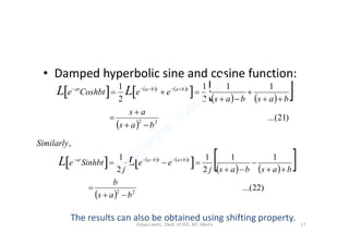 • Damped hyperbolic sine and cosine function:
     
     
 
 
)21...(
11
2
1
2
1
22
bas
as
basbas
eeCoshbte tbatbaat
LL






 
  22
bas 
     
     
 
 
)22...(
11
2
1
2
1
,
22
bas
b
basbasj
ee
j
Sinhbte
Similarly
tbatbaat
LL





 
The results can also be obtained using shifting property.
Vijaya Laxmi., Dept. of EEE, BIT, Mesra 17
 