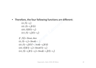 • Therefore, the four following functions are different:
 
   
   
   00
0
0
0
)(
)(
)(
)(
ttUttfiv
ttUtfiii
tUttfii
ttfi




00
 
   
       
     
       0000
00
00
00
)(
)(
)(
)(
,
ttUttSinttUttfiv
tttUSinttUtfiii
tUttSintUttfii
ttSinttfi
thentSintfIf










Vijaya Laxmi., Dept. of EEE, BIT, Mesra 24
 