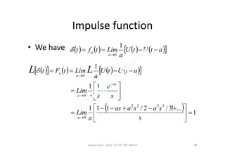 Impulse function
• We have         atUtU
a
Limtft
a
a 

1
0

         1
0


atUtU
a
LimtFt
a
a LL
  1
...!3/2/111
11
3322
0
0





 











s
sasaas
a
Lim
s
e
sa
Lim
a
a
as
a
Vijaya Laxmi., Dept. of EEE, BIT, Mesra 48
 