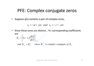 PFE: Complex conjugate zeros
• Suppose q(s) contains a pair of complex zeros,
• Since these zeros are distinct , the corresponding coefficients
are
 jsandjs  21
are
   
 
1112
1
1
**
1
ssss
ss
s
KofconjugatecomplexisKwhereKKand
sq
sp
ssK









Vijaya Laxmi., Dept. of EEE, BIT, Mesra 70
 
