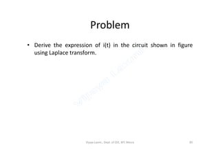 Problem
• Derive the expression of i(t) in the circuit shown in figure
using Laplace transform.
Vijaya Laxmi., Dept. of EEE, BIT, Mesra 85
 