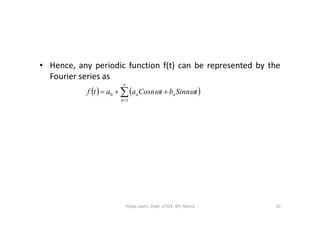 • Hence, any periodic function f(t) can be represented by the
Fourier series as
   



1
0
n
nn tSinnbtCosnaatf 
10Vijaya Laxmi, Dept. of EEE, BIT, Mesra
 