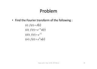 Problem
• Find the Fourier transform of the following :
 
 
etfiii
tuetfii
ttfi
t
at
)()(
)()(
)()(






 tuetfiv
etfiii
t2
)()(
)()(


28Vijaya Laxmi, Dept. of EEE, BIT, Mesra
 