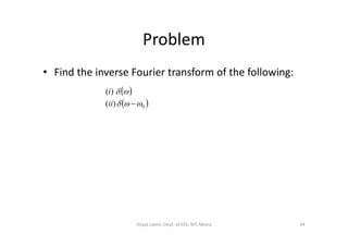 Problem
• Find the inverse Fourier transform of the following:
 
 0)(
)(


ii
i
34Vijaya Laxmi, Dept. of EEE, BIT, Mesra
 