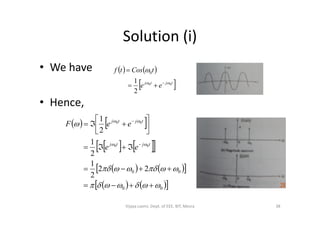 Solution (i)
• We have
• Hence,
   
 tjtj
ee
tCostf
00
2
1
0





   
    
    
    00
00 22
2
1
2
1
2
1
00
00















tjtj
tjtj
ee
eeF
38Vijaya Laxmi, Dept. of EEE, BIT, Mesra
 