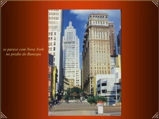 se parece com Nova York
  no predio do Banespa
 