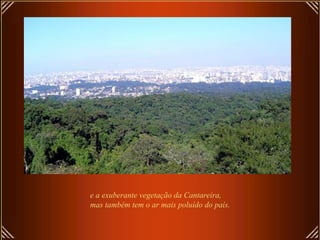 e a exuberante vegetação da Cantareira,
mas também tem o ar mais poluído do país.
 