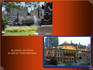 se parece com Roma,
ao lado do Teatro Municipal,
 