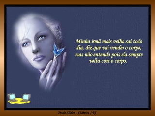 Minha irmã mais velha sai todo dia, diz que vai vender o corpo, mas não entendo pois ela sempre volta com o corpo.  