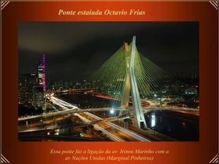Ponte estaiada Octavio Frias Essa ponte faz a ligação da av  Irineu Marinho com a  av Nações Unidas (Marginal Pinheiros) 