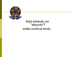 Está achando um "absurdo"?   então continue lendo . 