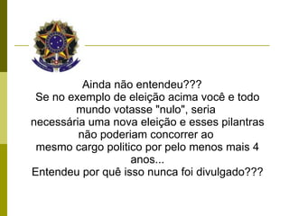 Ainda não entendeu??? Se no exemplo de eleição acima você e todo mundo votasse "nulo", seria  necessária uma nova eleição e esses pilantras não poderiam concorrer ao  mesmo cargo politico por pelo menos mais 4 anos... Entendeu por quê isso nunca foi divulgado??? 